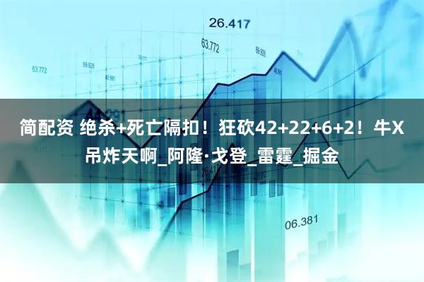 简配资 绝杀+死亡隔扣！狂砍42+22+6+2！牛X吊炸天啊_阿隆·戈登_雷霆_掘金
