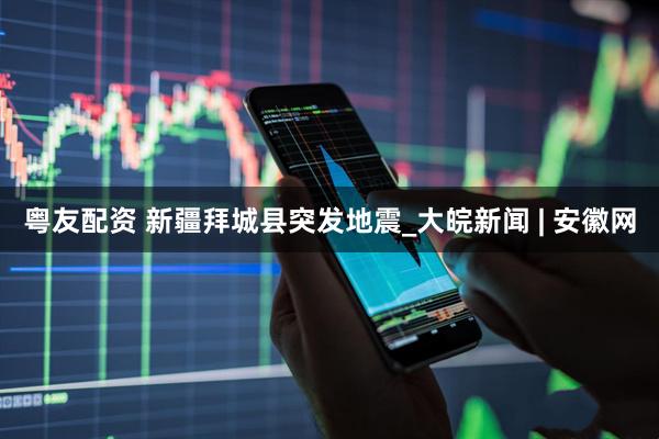 粤友配资 新疆拜城县突发地震_大皖新闻 | 安徽网
