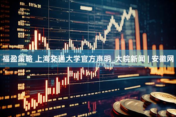 福盈策略 上海交通大学官方声明_大皖新闻 | 安徽网