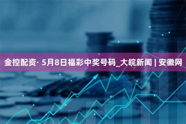 金控配资· 5月8日福彩中奖号码_大皖新闻 | 安徽网