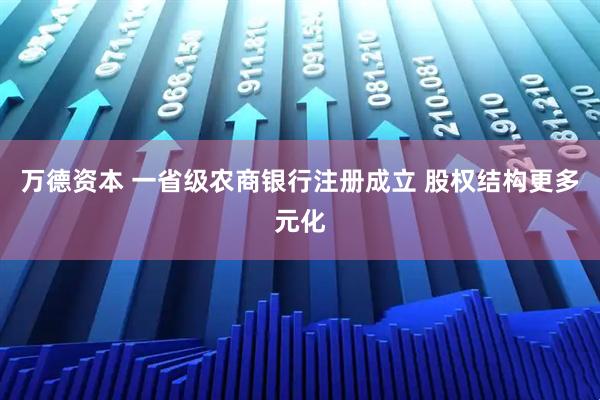 万德资本 一省级农商银行注册成立 股权结构更多元化
