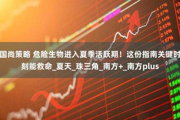 国尚策略 危险生物进入夏季活跃期！这份指南关键时刻能救命_夏天_珠三角_南方+_南方plus