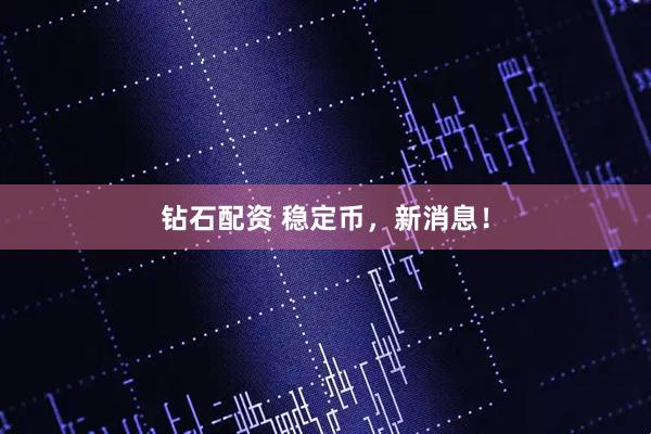 钻石配资 稳定币，新消息！