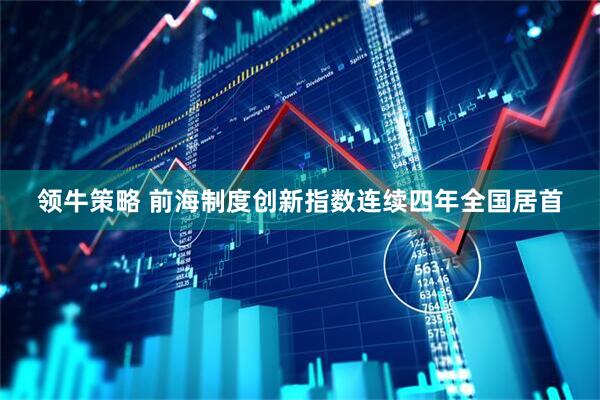 领牛策略 前海制度创新指数连续四年全国居首