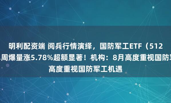 明利配资端 阅兵行情演绎，国防军工ETF（512810）单周爆量涨5.78%超额显著！机构：8月高度重视国防军工机遇