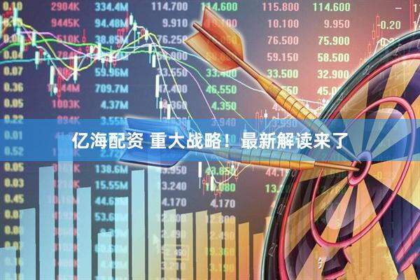 亿海配资 重大战略！最新解读来了