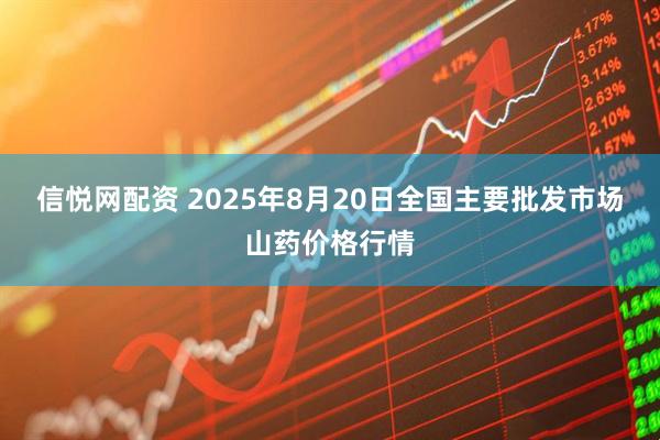 信悦网配资 2025年8月20日全国主要批发市场山药价格行情