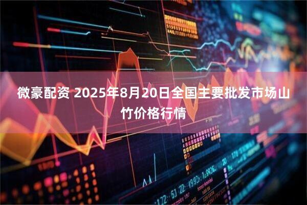 微豪配资 2025年8月20日全国主要批发市场山竹价格行情