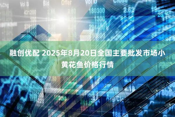 融创优配 2025年8月20日全国主要批发市场小黄花鱼价格行情