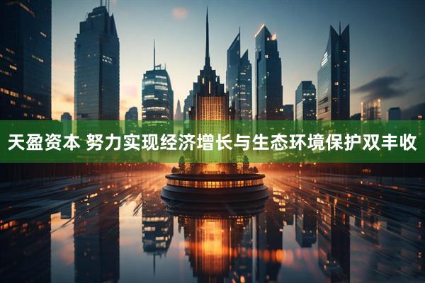 天盈资本 努力实现经济增长与生态环境保护双丰收