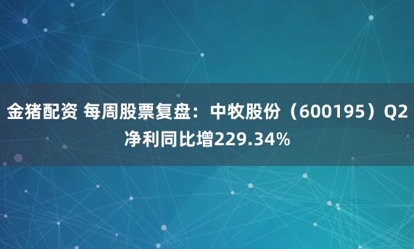 金猪配资 每周股票复盘：中牧股份（600195）Q2净利同比增229.34%