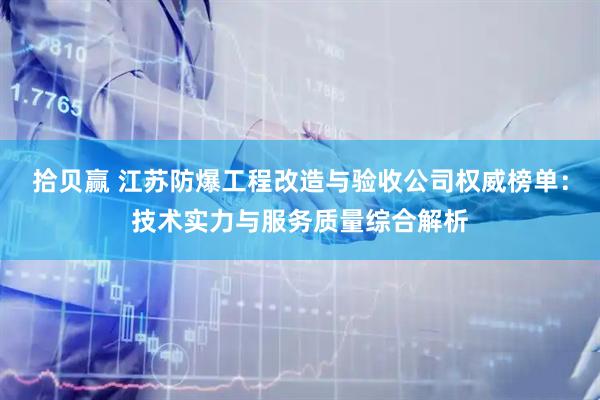 拾贝赢 江苏防爆工程改造与验收公司权威榜单：技术实力与服务质量综合解析