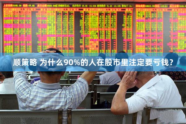 顺策略 为什么90%的人在股市里注定要亏钱？
