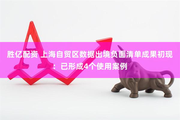 胜亿配资 上海自贸区数据出境负面清单成果初现：已形成4个使用案例