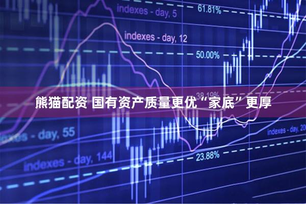 熊猫配资 国有资产质量更优“家底”更厚