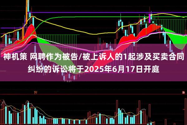神机策 网聘作为被告/被上诉人的1起涉及买卖合同纠纷的诉讼将于2025年6月17日开庭