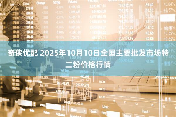 奇侠优配 2025年10月10日全国主要批发市场特二粉价格行情