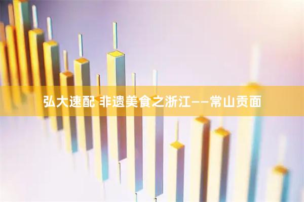 弘大速配 非遗美食之浙江——常山贡面