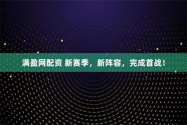满盈网配资 新赛季，新阵容，完成首战！