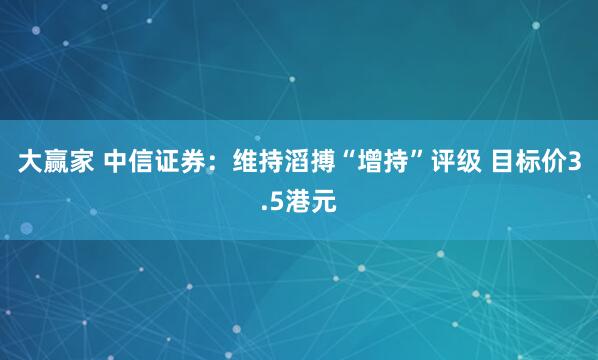 大赢家 中信证券:维持滔搏“增持”评级 目标价3.5港元