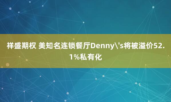 祥盛期权 美知名连锁餐厅Denny's将被溢价52.1%私有化