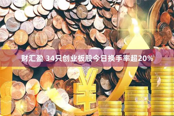 财汇盈 34只创业板股今日换手率超20%