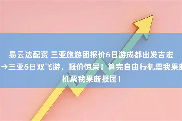 易云达配资 三亚旅游团报价6日游成都出发吉宏道成都→三亚6日双飞游,报价惊呆!算完自由行机票我果断报团!