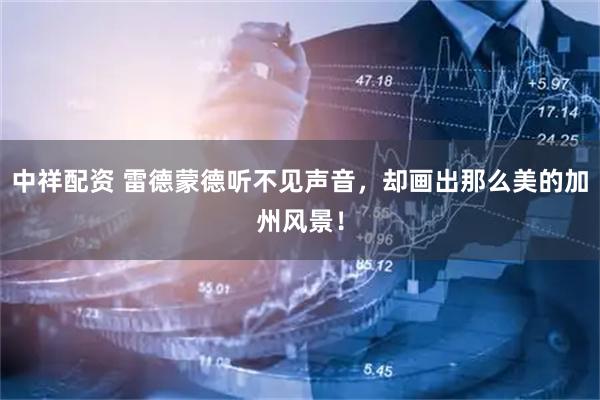 中祥配资 雷德蒙德听不见声音,却画出那么美的加州风景!