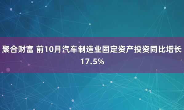聚合财富 前10月汽车制造业固定资产投资同比增长17.5%