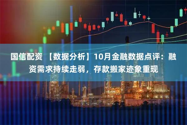 国信配资 【数据分析】10月金融数据点评：融资需求持续走弱，存款搬家迹象重现