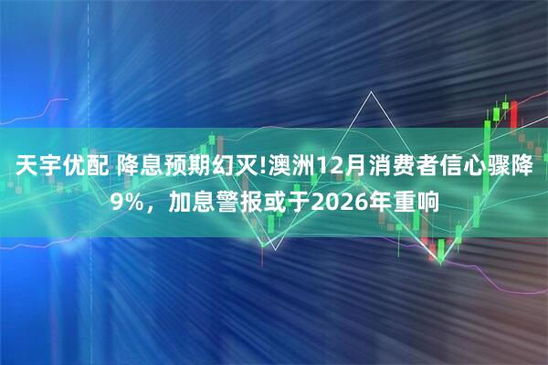 天宇优配 降息预期幻灭!澳洲12月消费者信心骤降9%,加息警报或于2026年重响