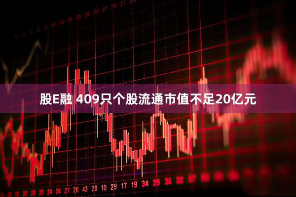 股E融 409只个股流通市值不足20亿元