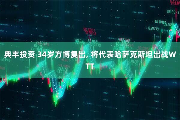典丰投资 34岁方博复出, 将代表哈萨克斯坦出战WTT