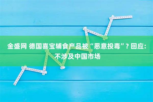 金盛网 德国喜宝辅食产品被“恶意投毒”? 回应: 不涉及中国市场